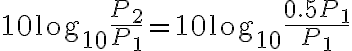 $10\log_{10}{P_2 \over P_1} = 10\log_{10}{0.5P_1 \over P_1}$